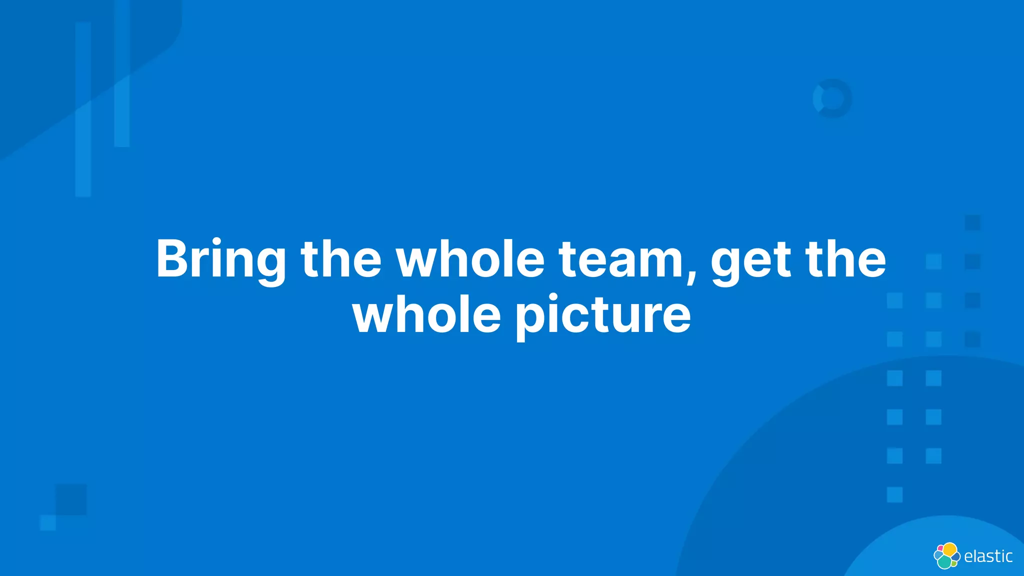 Bring the whole team, get the
whole picture
 