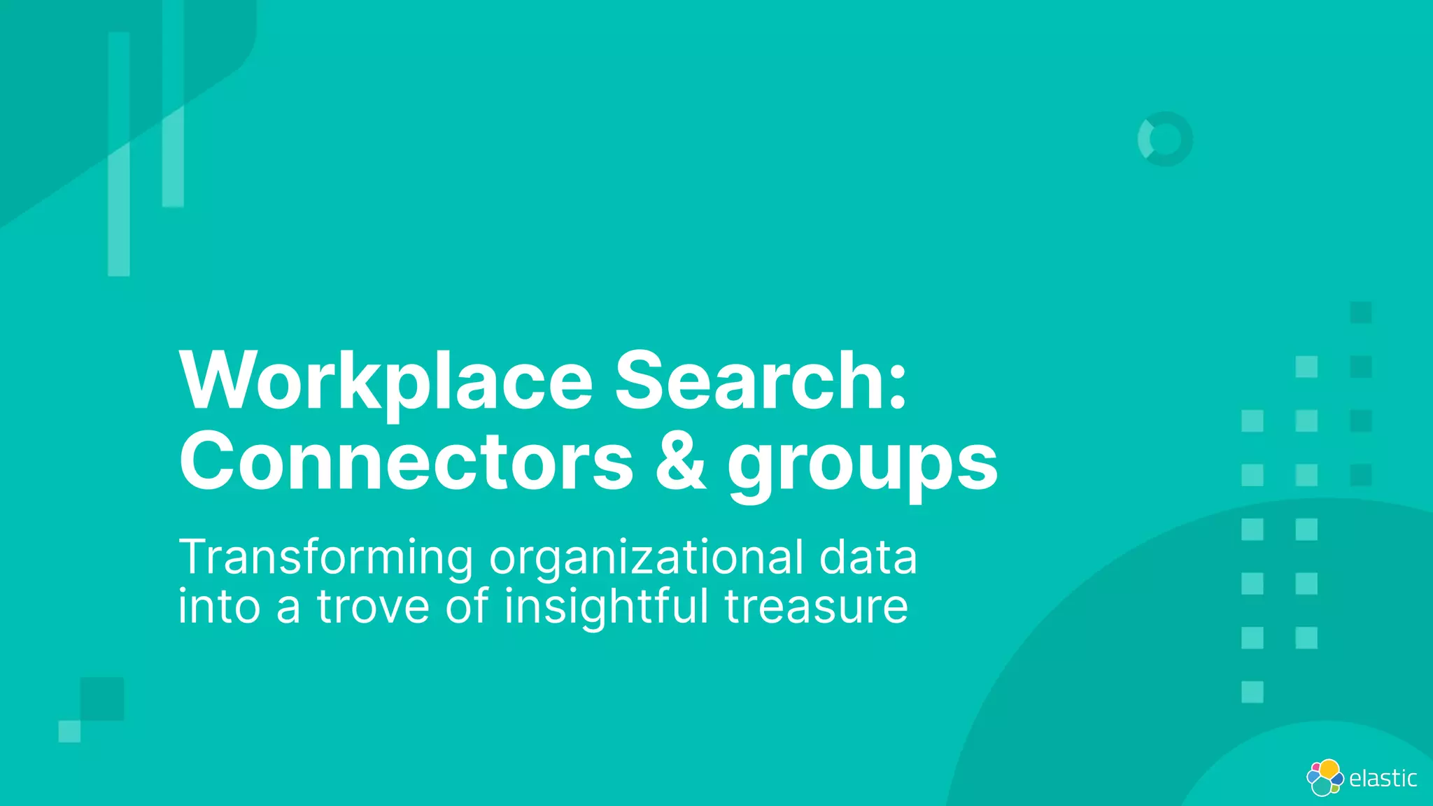 Workplace Search:
Connectors & groups
Transforming organizational data
into a trove of insightful treasure
 