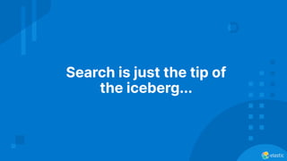 Search is just the tip of
the iceberg...
 