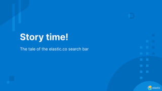 Story time!
The tale of the elastic.co search bar
 