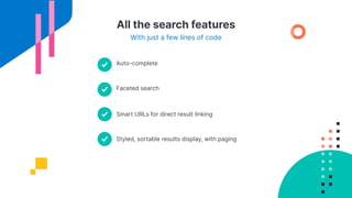 All the search features
With just a few lines of code
Auto-complete
Smart URLs for direct result linking
Faceted search
Styled, sortable results display, with paging
 