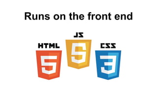 Runs on the front end
 