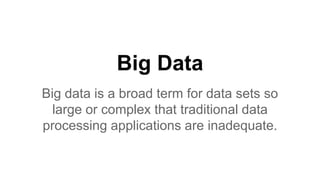 Big Data
Big data is a broad term for data sets so
large or complex that traditional data
processing applications are inadequate.
 