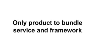 Only product to bundle
service and framework
 
