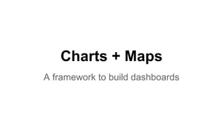 Charts + Maps
A framework to build dashboards
 