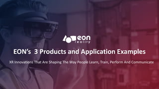 EON’s 3 Products and Application Examples
1
XR Innovations That Are Shaping The Way People Learn, Train, Perform And Communicate
 