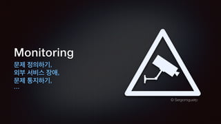 Monitoring
문제 정의하기,
외부 서비스 장애,
문제 통지하기,
…
© Sergiomiguelrp
 