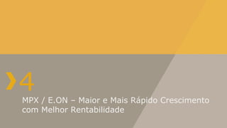 MPX / E.ON – Maior e Mais Rápido Crescimento com Melhor Rentabilidade 4 