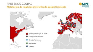 PRESENÇA GLOBAL Plataforma de negócios diversificada geograficamente Geração Convencional Geração Renovável Óleo e Gás Trading Países com atuação da E.ON 