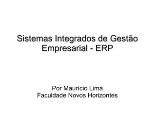 Sistemas Integrados de GestãoSistemas Integrados de Gestão
Empresarial - ERPEmpresarial - ERP
Por Maurício Lima
Faculdade Novos Horizontes
 