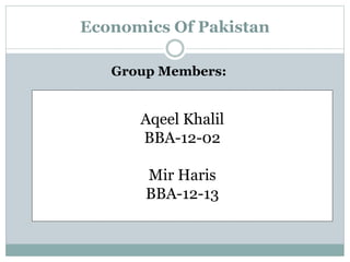 Economics Of Pakistan
Group Members:
Aqeel Khalil
BBA-12-02
Mir Haris
BBA-12-13
 