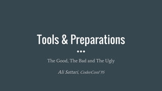 Tools & Preparations
The Good, The Bad and The Ugly
Ali Sattari, CoderConf 95
 