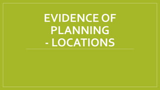 EVIDENCE OF
PLANNING
- LOCATIONS
 