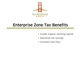 Enterprise Zone Tax Benefits

             Create organic working capital
             Maximize tax savings
             Increase cash flow
 