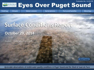October 29, 2014
Surface Conditions Report
Eyes Over Puget Sound
Fieldlog Climate Water column Aerial photos Ferry andSatellite Moorings
Publication No. 14-03-078
Start here
Up-to-date observations of visiblewater quality conditions in Puget Sound and the Strait of Juan de Fuca
Guest: Gabriela Hannach
 