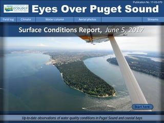 Surface Conditions Report, June 5, 2017
Eyes Over Puget Sound
Field log Climate Water column Aerial photos - Streams
Publication No. 17-03-070
Up-to-date observations of water quality conditions in Puget Sound and coastal bays
Start here
 