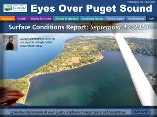 Surface Conditions Report: September 17, 2018
Eyes Over Puget Sound
Publication No. 18-03-074
Up-to-date observations of water quality conditions in Puget Sound and coastal bays Start here
Summary Stories Diving & critters Climate & streams Combined factors Marine water Aerial photos Info
Eyes on Education: Students
are capable of high-caliber
research at ORCA.
 
