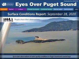 Up-to-date observations of water quality conditions in Puget Sound and coastal bays
Surface Conditions Report: September 28, 2020
Eyes Over Puget Sound
Publication No. 20-03-072
Summary Stories Critters Climate & streams Combined factors Marine water Aerial photos Info
People share their observations
 