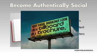 •Multiple chapters
•A variety of content
•A cast of characters
Become Authentically Social
 