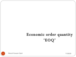 Economic order quantity ‘ EOQ’ 11/06/09 Maroof Hussain Sabri 