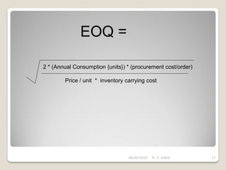 06/04/2020 R. V. Kolhe 17
2 * (Annual Consumption {units}) * (procurement cost/order)
Price / unit * inventory carrying cost
EOQ =
 
