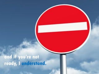 and if you’re not
ready, I understand.
 