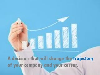 A decision that will change the trajectory
of your company and your career.
 