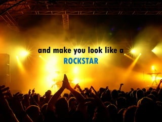 and make you look like a
ROCKSTAR
 