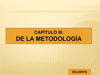CAPÍTULO III:
DE LA METODOLOGÍA
SIGUIENTE
 