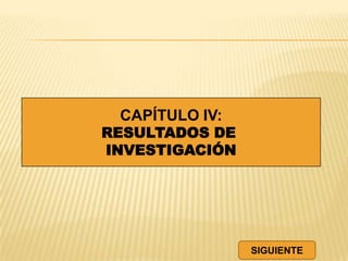 CAPÍTULO IV:
RESULTADOS DE
INVESTIGACIÓN
SIGUIENTE
 