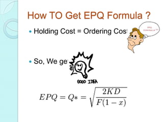How TO Get EPQ Formula ?
   Holding Cost = Ordering Cost



   So, We get:
 