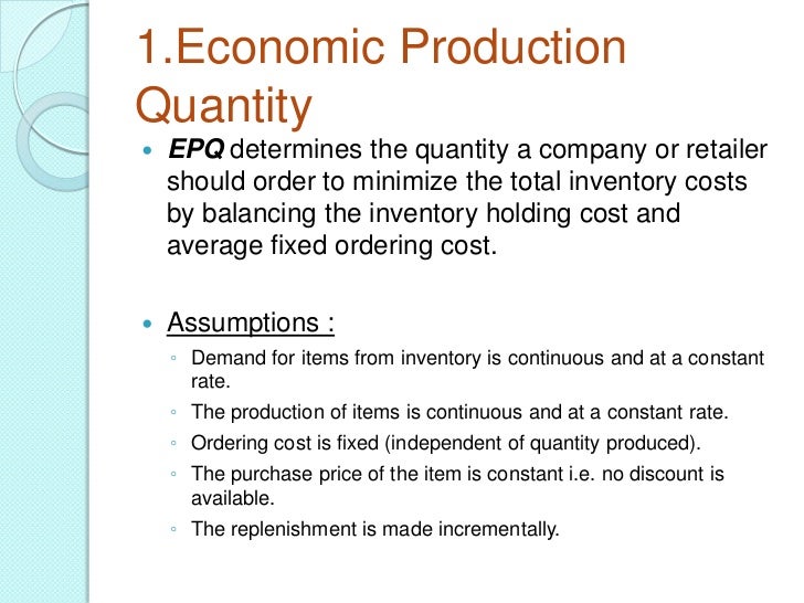 economic order quantity and economic production It is very essential to manage inventories efficiently so as to avoid the costs of changing production rates the objective is to find the economic order quantities for both the retailer and the warehouse which w harris's economic order quantity model of 1915. economic order quantity and economic production It is very essential to manage inventories efficiently so as to avoid the costs of changing production rates the objective is to find the economic order quantities for both the retailer and the warehouse which w harris's economic order quantity model of 1915.