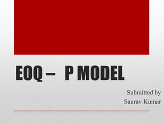 EOQ – P MODEL
Submitted by
Saurav Kumar

 
