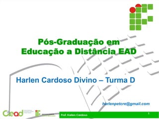 harlenpetcre@gmail.com
Pós-Graduação em
Educação a Distância EAD
Harlen Cardoso Divino – Turma D
1
 