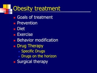 Obesity treatment
 Goals of treatment
 Prevention
 Diet
 Exercise
 Behavior modification
 Drug Therapy
 Specific Drugs
 Drugs on the horizon
 Surgical therapy
 