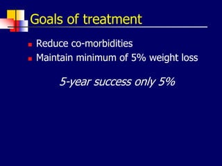 Goals of treatment
 Reduce co-morbidities
 Maintain minimum of 5% weight loss
5-year success only 5%
 