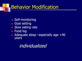 Behavior Modification
 Self-monitoring
 Goal setting
 Slow eating rate
 Food log
 Adequate sleep –especially age <40
years
individualized
 