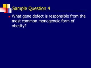 Sample Question 4
 What gene defect is responsible from the
most common monogeneic form of
obesity?
 