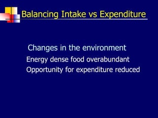 Balancing Intake vs Expenditure
Changes in the environment
Energy dense food overabundant
Opportunity for expenditure reduced
 