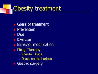 Obesity treatment
 Goals of treatment
 Prevention
 Diet
 Exercise
 Behavior modification
 Drug Therapy
 Specific Drugs
 Drugs on the horizon
 Gastric surgery
 