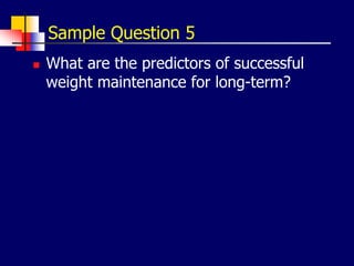 Sample Question 5
 What are the predictors of successful
weight maintenance for long-term?
 