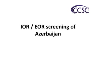 IOR / EOR screening of
Azerbaijan
 