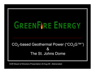 CO2-based Geothermal Power (“CO2G™”)
                    &
           The St. Johns Dome

EOR Board of Directors Presentation 25 Aug 09 - Abbreviated
 