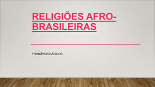 RELIGIÕES AFRO-
BRASILEIRAS
PRINCÍPIOS BÁSICOS
 