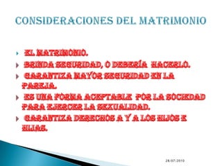 el matrimonio. brinda seguridad, o debería  hacerlo. garantiza mayor seguridad en la pareja. es una forma aceptable  por la sociedad para ejercer la sexualidad. garantiza derechos a y a los hijos e hijas.9/7/2010Consideraciones del matrimonio