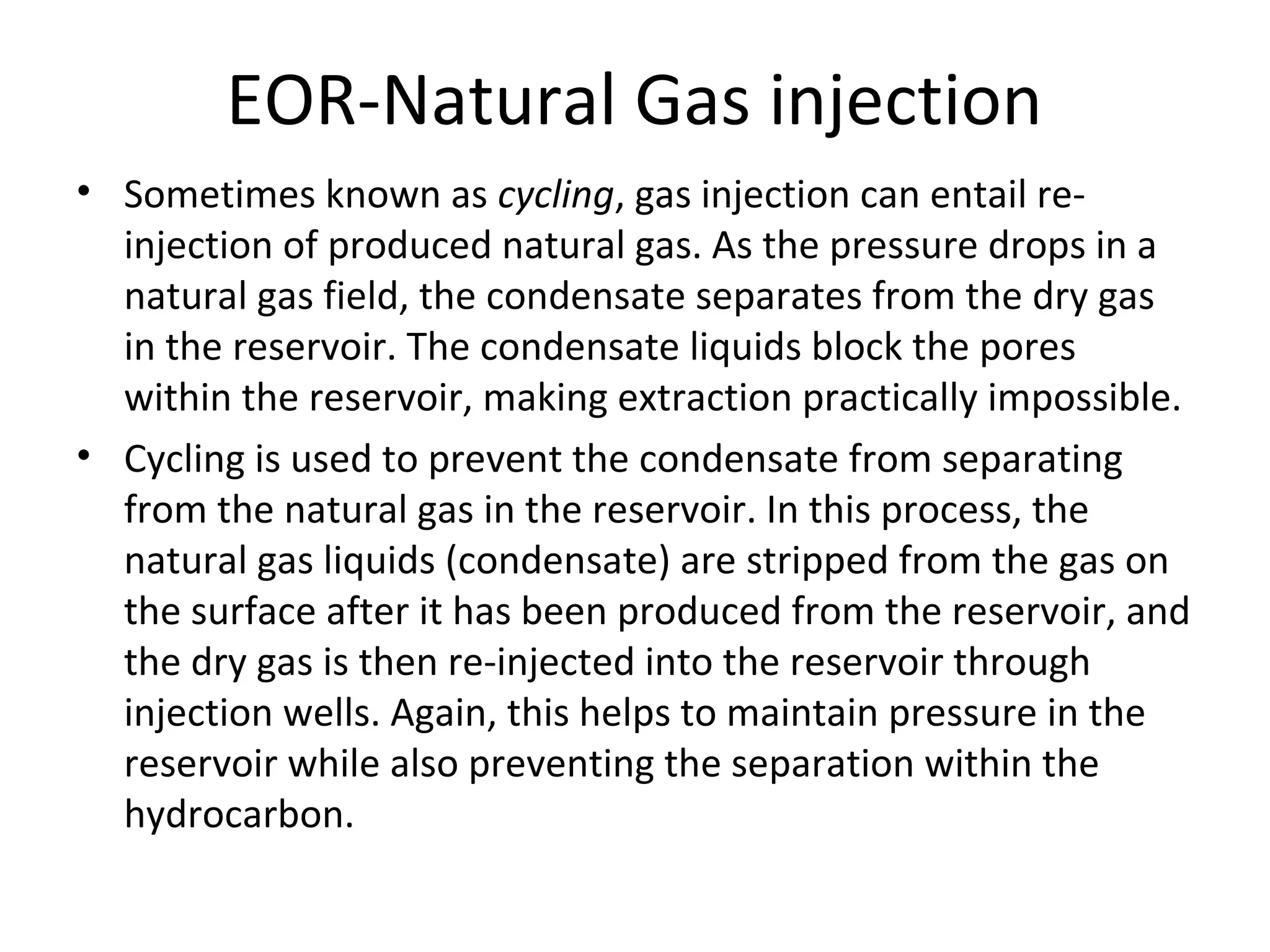EOR-Gas injection
• Additionally, gas injection can serve as an
economical way to dispose of uneconomical
gas production on an oil reservoir.
• In the past, low levels of natural gas that were
produced from oil fields were flared or burned
off,
• This practice is discouraged in some countries
by environmental regulations
 