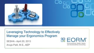 Leveraging Technology to Effectively
Manage your Ergonomics Program
SESHA - April 20, 2013
Anuja Patil, M.S., AEP
 