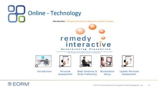 22
Online - Technology
© 2013 Environmental and Occupational Risk Management, Inc.
 