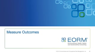 29
Measure Outcomes
© 2013 Environmental and Occupational Risk Management, Inc.
 