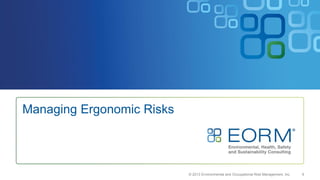 9
Managing Ergonomic Risks
© 2013 Environmental and Occupational Risk Management, Inc.
 
